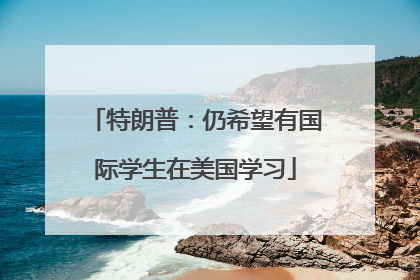 特朗普：仍希望有国际学生在美国学习